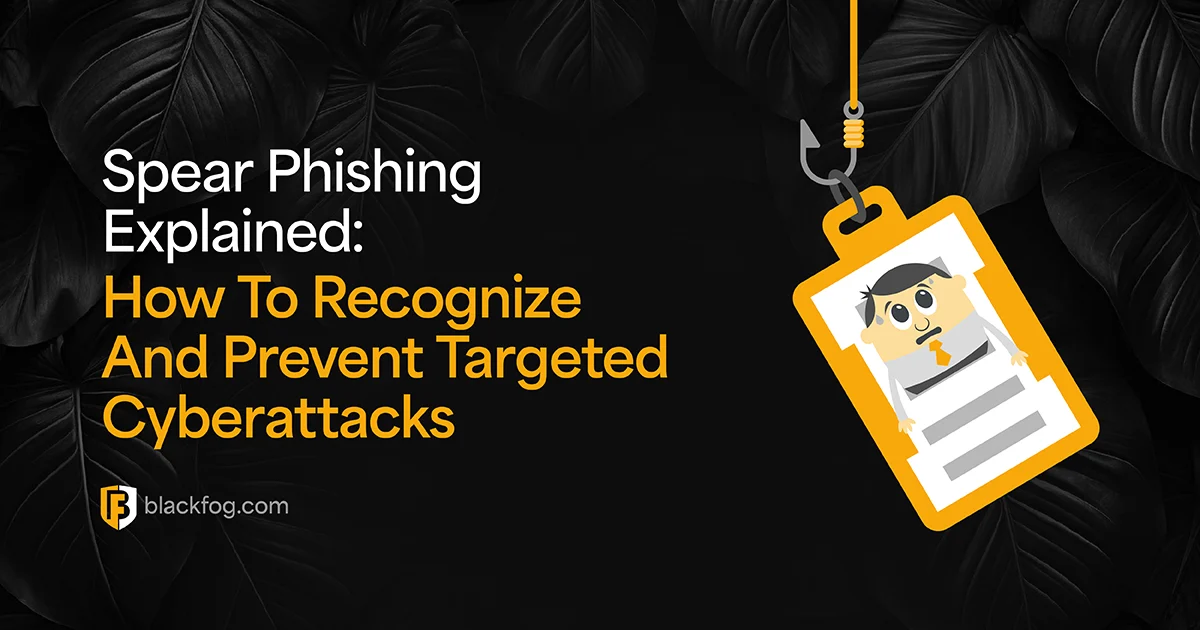 Spear Phishing Explained: How To Recognize And Prevent Targeted Cyberattacks