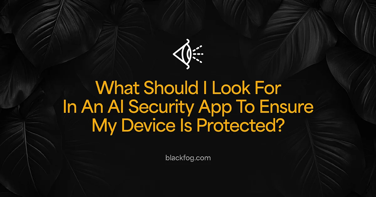 What Should I Look For In An AI Security App To Ensure My Device Is Protected?